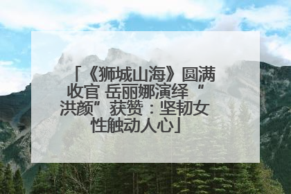 《狮城山海》圆满收官 岳丽娜演绎“洪颜”获赞：坚韧女性触动人心