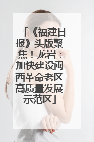 《福建日报》头版聚焦！龙岩：加快建设闽西革命老区高质量发展示范区