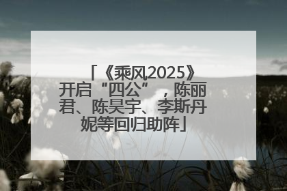 《乘风2025》开启“四公”，陈丽君、陈昊宇、李斯丹妮等回归助阵