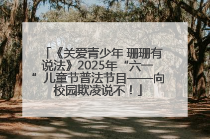 《关爱青少年 珊珊有说法》2025年“六一”儿童节普法节目——向校园欺凌说不！