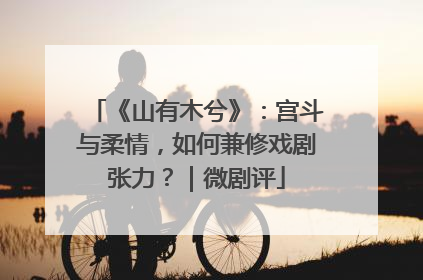 《山有木兮》：宫斗与柔情，如何兼修戏剧张力？｜微剧评