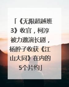 《无限超越班3》收官，柯淳被力邀演长剧，杨肸子收获《江山大同》在内的5个片约