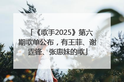 《歌手2025》第六期歌单公布，有王菲、谢霆锋、张惠妹的歌