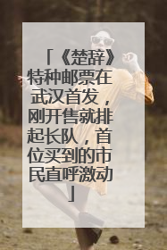 《楚辞》特种邮票在武汉首发，刚开售就排起长队，首位买到的市民直呼激动