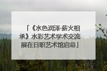 《水色润泽·薪火相承》水彩艺术学术交流展在日职艺术馆启幕