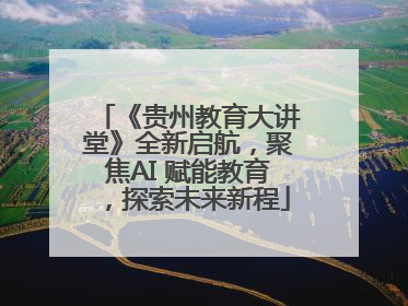 《贵州教育大讲堂》全新启航，聚焦AI 赋能教育，探索未来新程