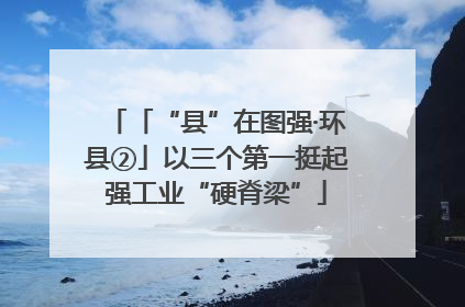 「“县”在图强·环县②」以三个第一挺起强工业“硬脊梁”