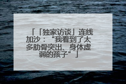「独家访谈」连线加沙：“我看到了太多肋骨突出、身体虚弱的孩子”