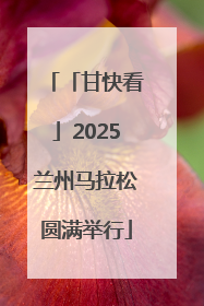 「甘快看」2025兰州马拉松圆满举行