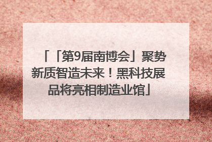 「第9届南博会」聚势新质智造未来！黑科技展品将亮相制造业馆