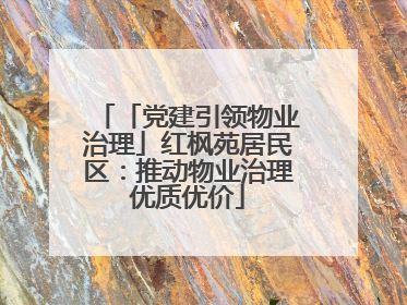 「党建引领物业治理」红枫苑居民区：推动物业治理优质优价