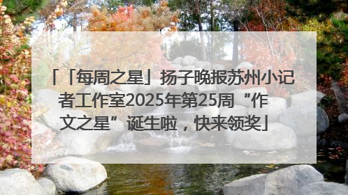 「每周之星」扬子晚报苏州小记者工作室2025年第25周“作文之星”诞生啦，快来领奖