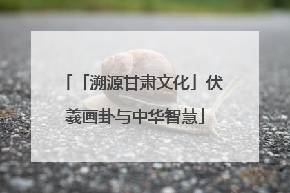 「溯源甘肃文化」伏羲画卦与中华智慧