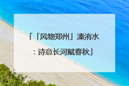 「风物郑州」溱洧水：诗意长河赋春秋