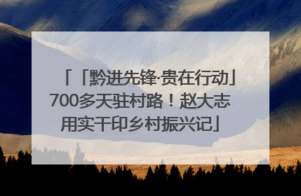 「黔进先锋·贵在行动」700多天驻村路！赵大志用实干印乡村振兴记