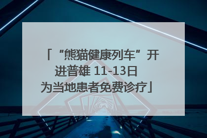 “熊猫健康列车”开进普雄 11-13日为当地患者免费诊疗