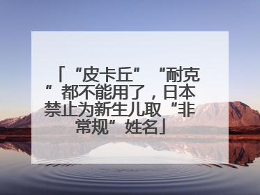 “皮卡丘”“耐克”都不能用了，日本禁止为新生儿取“非常规”姓名