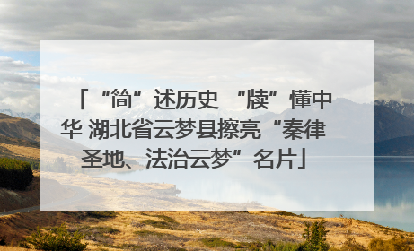 “简”述历史 “牍”懂中华 湖北省云梦县擦亮“秦律圣地、法治云梦”名片
