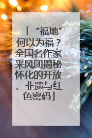 “福地”何以为福？全国名作家采风团揭秘怀化的开放、非遗与红色密码