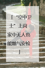 “空中卫士”上岗 家中无人也能燃气安检