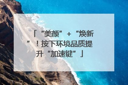 “美颜”+“焕新”！按下环境品质提升“加速键”