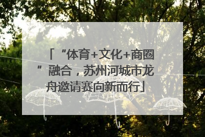 “体育+文化+商圈”融合，苏州河城市龙舟邀请赛向新而行