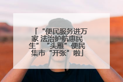 “便民服务进万家 法治护航惠民生”“头雁”便民集市“开张”啦