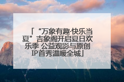 “万象有趣·快乐当夏”吉象阁开启夏日欢乐季 公益观影与原创IP首秀温暖全城
