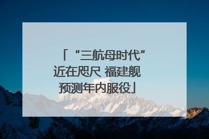 “三航母时代”近在咫尺 福建舰预测年内服役