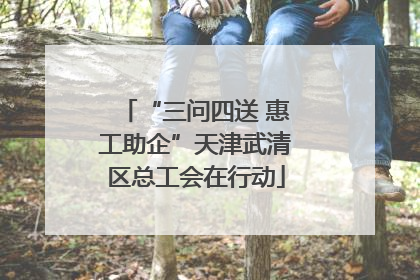 “三问四送 惠工助企”天津武清区总工会在行动