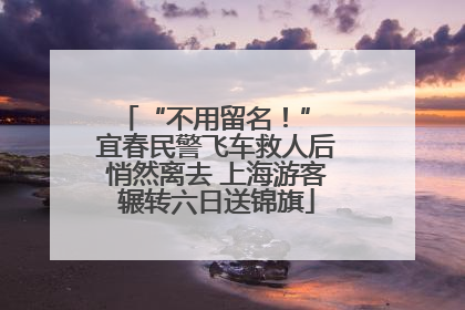 “不用留名！” 宜春民警飞车救人后悄然离去 上海游客辗转六日送锦旗