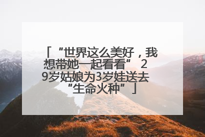 “世界这么美好，我想带她一起看看” 29岁姑娘为3岁娃送去“生命火种”
