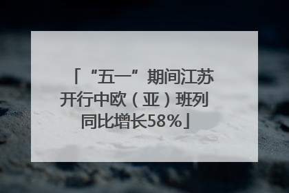 “五一”期间江苏开行中欧（亚）班列同比增长58％