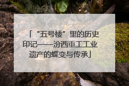 “五号楼”里的历史印记——汾西重工工业遗产的蝶变与传承