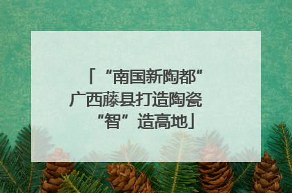 “南国新陶都”广西藤县打造陶瓷“智”造高地