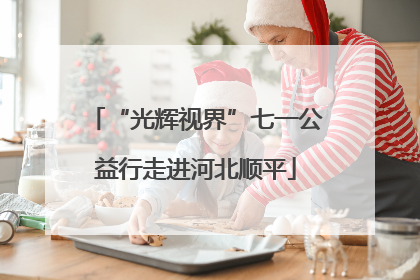 “光辉视界”七一公益行走进河北顺平
