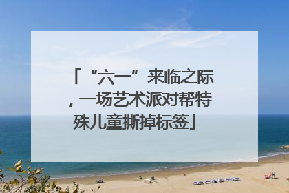 “六一”来临之际，一场艺术派对帮特殊儿童撕掉标签