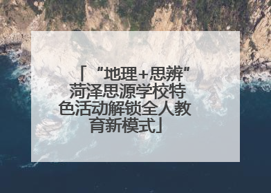 “地理+思辨” 菏泽思源学校特色活动解锁全人教育新模式