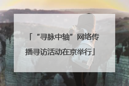 “寻脉中轴”网络传播寻访活动在京举行