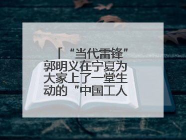 “当代雷锋”郭明义在宁夏为大家上了一堂生动的“中国工人大思政课”