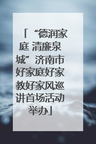 “德润家庭 清廉泉城”济南市好家庭好家教好家风巡讲首场活动举办
