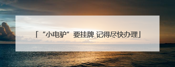 “小电驴”要挂牌 记得尽快办理