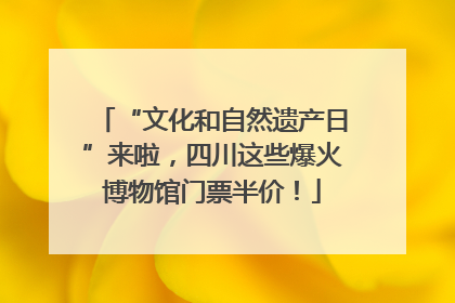 “文化和自然遗产日”来啦，四川这些爆火博物馆门票半价！