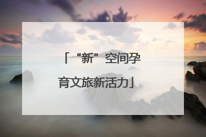 “新”空间孕育文旅新活力