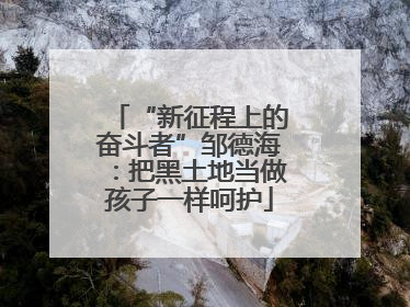 “新征程上的奋斗者”邹德海：把黑土地当做孩子一样呵护