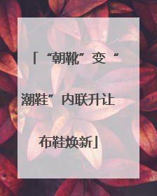 “朝靴”变“潮鞋”内联升让布鞋焕新