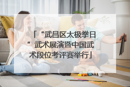 “武昌区太极拳日”武术展演暨中国武术段位考评赛举行