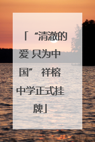 “清澈的爱 只为中国” 祥榕中学正式挂牌