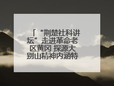 “荆楚社科讲坛”走进革命老区黄冈 探源大别山精神内涵特质与时代价值