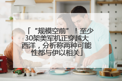 “规模空前”！至少30架美军机正穿越大西洋，分析称两种可能性都与伊以相关